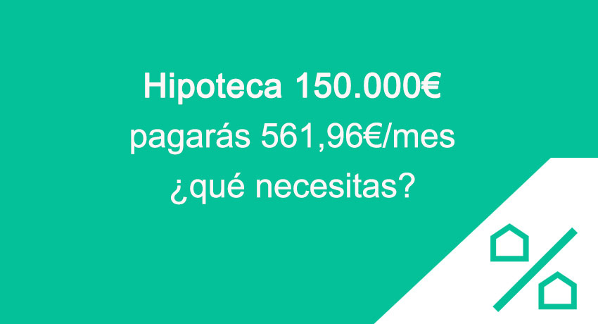 por una hipoteca de 150.000€ pagarás 561,96 euros al mes